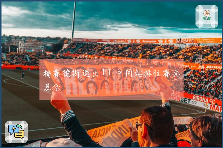 梅赛德斯退出 F1 中国站排位赛无悬念