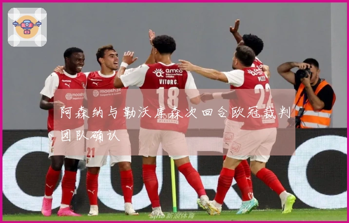 阿森纳与勒沃库森次回合欧冠裁判团队确认